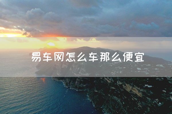 易車(chē)網(wǎng)怎么車(chē)那么便宜